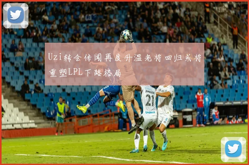 Uzi转会传闻再度升温老将回归或将重塑LPL下路格局