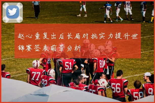 赵心童复出后长局对抗实力提升世锦赛签表前景分析